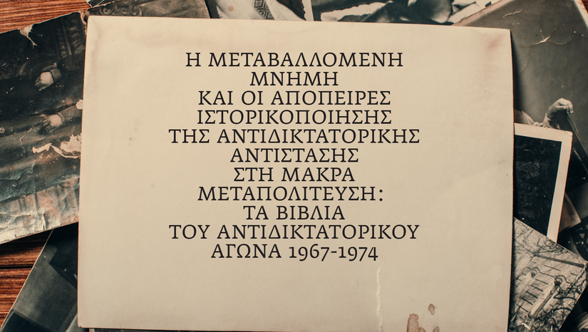 «Η ΤΕΤΑΡΤΗ ΤΟΥ ΒΙΒΛΙΟΥ», 16/4: Η ΜΕΤΑΒΑΛΛΟΜΕΝΗ ΜΝΗΜΗ ΚΑΙ ΟΙ ΑΠΟΠΕΙΡΕΣ ΙΣΤΟΡΙΚΟΠΟΙΗΣΗΣ ΤΗΣ ΑΝΤΙΔΙΚΤΑΤΟΡΙΚΗΣ ΑΝΤΙΣΤΑΣΗΣ ΣΤΗ ΜΑΚΡΑ ΜΕΤΑΠΟΛΙΤΕΥΣΗ: ΤΑ ΒΙΒΛΙΑ ΤΟΥ ΑΝΤΙΔΙΚΤΑΤΟΡΙΚΟΥ ΑΓΩΝΑ 1967-1974